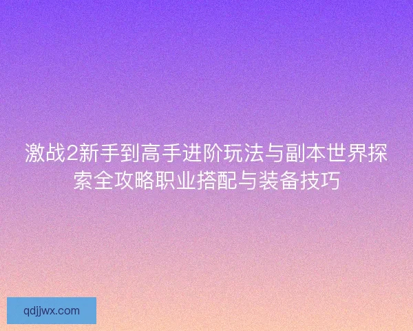 激战2新手到高手进阶玩法与副本世界探索全攻略职业搭配与装备技巧