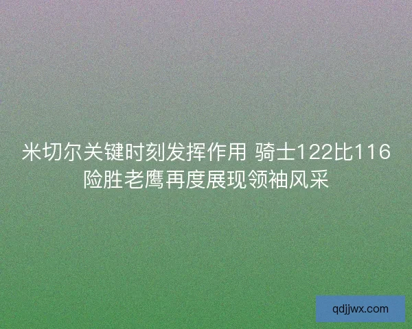 米切尔关键时刻发挥作用 骑士122比116险胜老鹰再度展现领袖风采