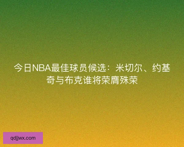 今日NBA最佳球员候选：米切尔、约基奇与布克谁将荣膺殊荣